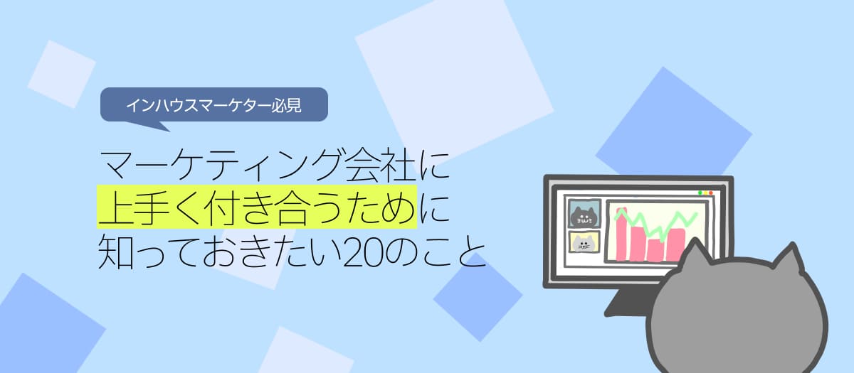 【インハウスマーケター必見】マーケティング会社と上手く付き合うために知っておきたい20のこと