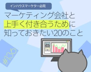 【インハウスマーケター必見】マーケティング会社と上手く付き合うために知っておきたい20のこと