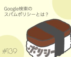 Google検索のスパムポリシーとは？【ブログやWEBサイトの検索順位に影響】